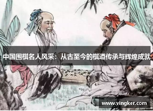 中国围棋名人风采：从古至今的棋道传承与辉煌成就